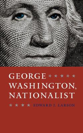 George Washington, Nationalist by Edward J. Larson 9780813938981