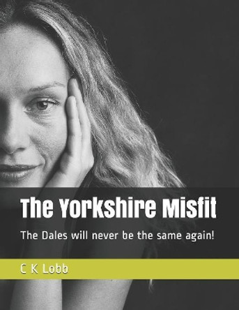 The Yorkshire Misfit: The Dales will never be the same again! by C K Lobb 9781076620033