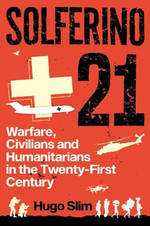 Solferino 21: Warfare, Civilians and Humanitarians in the Twenty-First Century by Hugo Slim 9781911723301