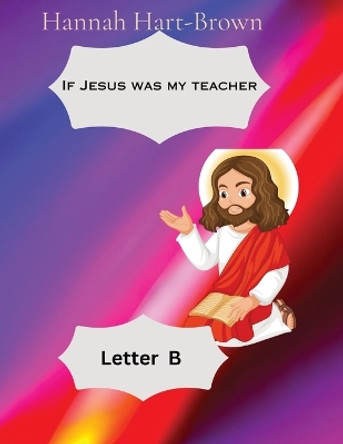If Jesus Was My Teacher: Letter B by Hannah L Hart-Brown 9781088181614