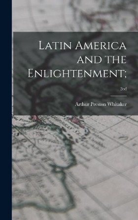 Latin America and the Enlightenment;; 2ed by Arthur Preston 1895-1979 Whitaker 9781014349569