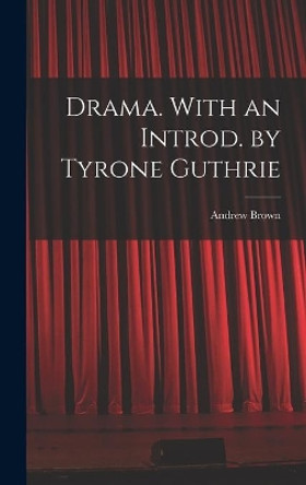 Drama. With an Introd. by Tyrone Guthrie by Andrew 1913- Brown 9781014349811