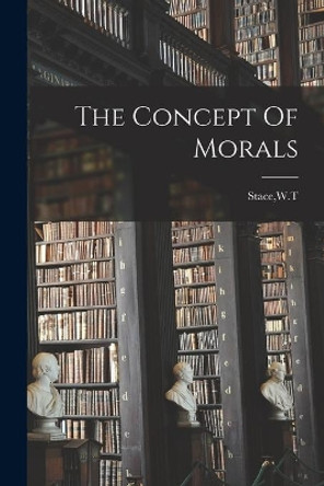 The Concept Of Morals by W T Stace 9781014351944