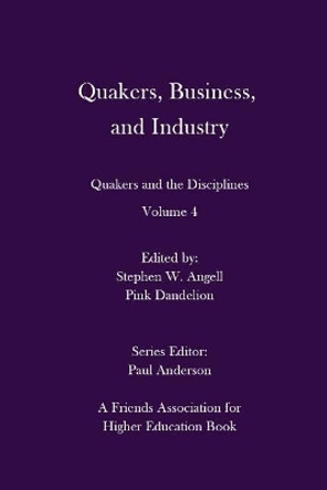 Quakers, Business, and Industry: Quakers and the Disciplines: Volume 4: Quakers and the Disciplines: Volume 4 by Professor of Quaker Studies Pink Dandelion 9780998337449