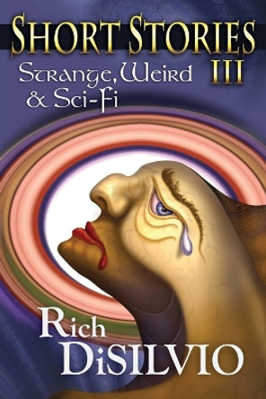 Short Stories III: Strange, Weird & Sci-Fi by Rich Disilvio 9780998337586
