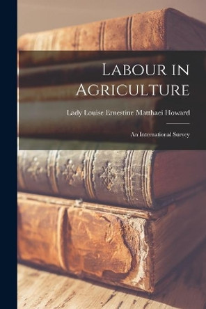 Labour in Agriculture; an International Survey by Louise Ernestine Matthaei La Howard 9781014298829