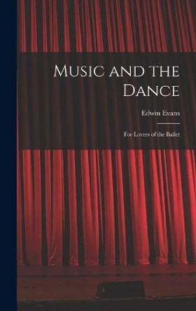 Music and the Dance: for Lovers of the Ballet by Edwin 1874-1945 Evans 9781014362049