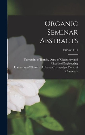 Organic Seminar Abstracts; 1959-60 pt. 1 by University of Illinois (Urbana-Champa 9781014364296