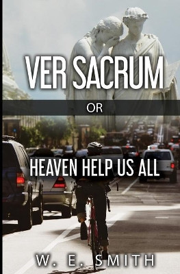 Ver Sacrum, or, Heaven Help Us All by W E Smith 9780998484754