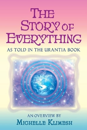 The Story of Everything: As told in The Urantia Book by Michelle Klimesh 9780998255613