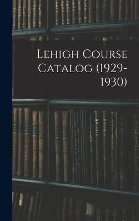 Lehigh Course Catalog (1929-1930) by Anonymous 9781014400659