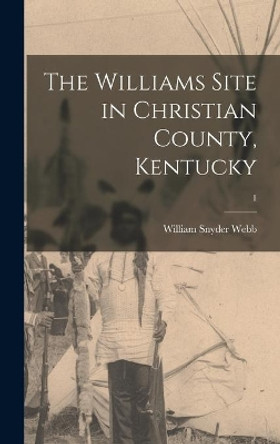 The Williams Site in Christian County, Kentucky; 1 by William Snyder 1882- Webb 9781014406231