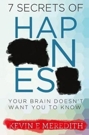 7 Secrets of Happiness Your Brain Doesn't Want You to Know by Kevin Meredith 9780998453408