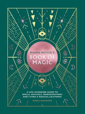 Mama Moon's Book of Magic: A life-changing guide to spells, crystals, manifestations and living a magical existence by Semra Haksever
