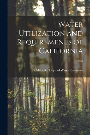 Water Utilization and Requirements of California; no.2 by California Dept of Water Resources 9781014441522