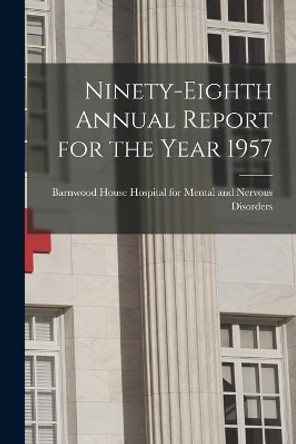 Ninety-eighth Annual Report for the Year 1957 by Barnwood House Hospital for Mental an 9781014614247