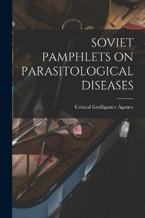Soviet Pamphlets on Parasitological Diseases by Central Intelligence Agency 9781014623096