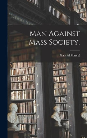 Man Against Mass Society. by Gabriel 1889-1973 Marcel 9781014305251