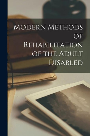 Modern Methods of Rehabilitation of the Adult Disabled by Anonymous 9781014468239