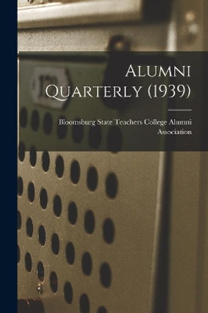 Alumni Quarterly (1939) by Bloomsburg State Teachers College Alu 9781014472311