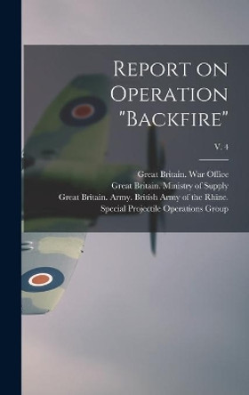 Report on Operation Backfire; v. 4 by Great Britain War Office 9781014282460