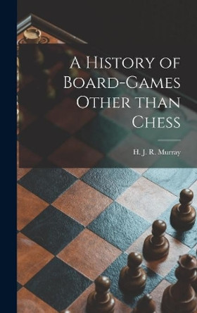 A History of Board-games Other Than Chess by H J R (Harold James Ruthve Murray 9781014212405