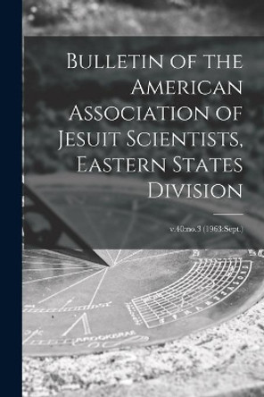 Bulletin of the American Association of Jesuit Scientists, Eastern States Division; v.40: no.3 (1963: Sept.) by Anonymous 9781014220189