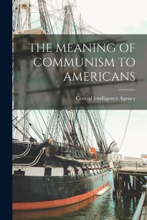 The Meaning of Communism to Americans by Central Intelligence Agency 9781014547545