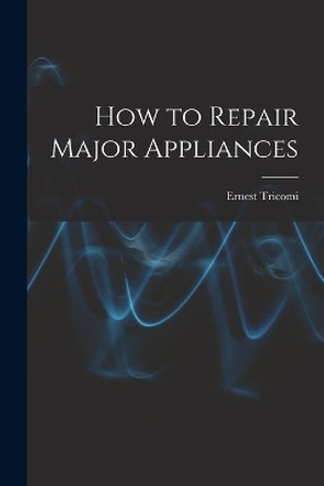 How to Repair Major Appliances by Ernest Tricomi 9781014548696