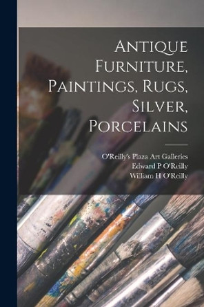 Antique Furniture, Paintings, Rugs, Silver, Porcelains by O'Reilly's Plaza Art Galleries 9781014555120