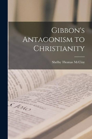Gibbon's Antagonism to Christianity by Shelby Thomas 1898- McCloy 9781014563552