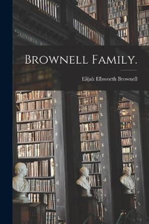 Brownell Family. by Elijah Ellsworth 1872- Brownell 9781014287052
