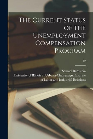 The Current Status of the Unemployment Compensation Program; 12 by Samuel Bernstein 9781014287854