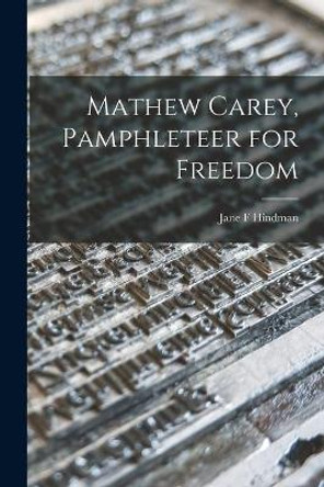 Mathew Carey, Pamphleteer for Freedom by Jane F Hindman 9781014238535