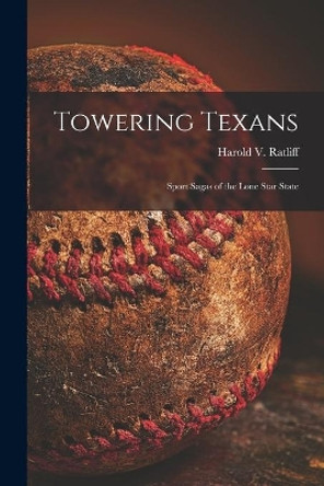 Towering Texans; Sport Sagas of the Lone Star State by Harold V 1903- Ratliff 9781014274496