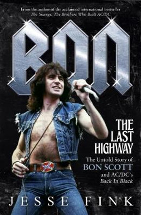 Bon: The Last Highway: The Untold Story of Bon Scott and AC/DC's Back in Black by Jesse Fink