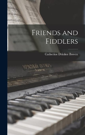 Friends and Fiddlers by Catherine Drinker 1897-1973 Bowen 9781014249616
