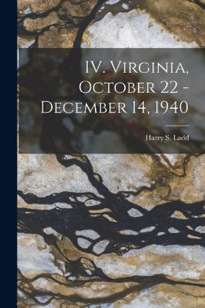 IV. Virginia, October 22 - December 14, 1940 by Harry S (Harry Stephen) 1899- Ladd 9781014251022
