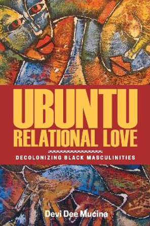 Ubuntu Relational Love: Decolonizing Black Masculinities by Devi Dee Mucina 9780887558986