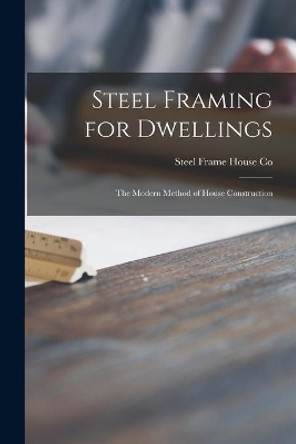 Steel Framing for Dwellings: the Modern Method of House Construction by Steel Frame House Co 9781014607058