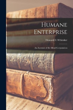 Humane Enterprise: an Account of the Mead Corporation by Howard E Whitaker 9781014261663