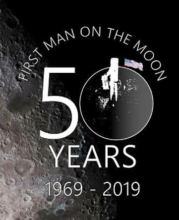 First Man On The Moon 50 Years 1969 - 2019: Historic Space Travel Celebration Note Book by Shayley Stationery Books 9781076818508