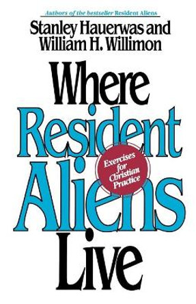 Where Resident Aliens Live: Exercises for Christian Practice by Stanley Hauerwas 9780687016051