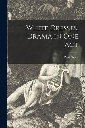 White Dresses, Drama in One Act by Paul 1894-1981 Green 9781013949371