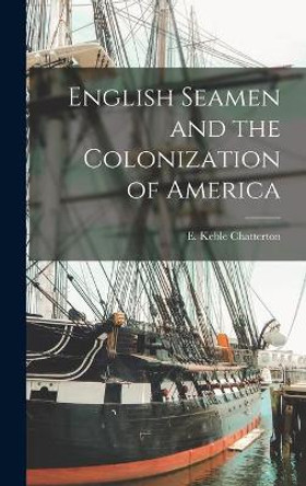 English Seamen and the Colonization of America by E Keble (Edward Keble) Chatterton 9781014309877