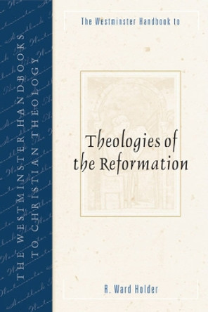 The Westminster Handbook to Theologies of the Reformation by R. Ward Holder 9780664223984