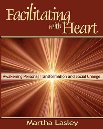 Facilitating with Heart: Awakening Personal Transformation and Social Change by Martha Lasley 9780974200026