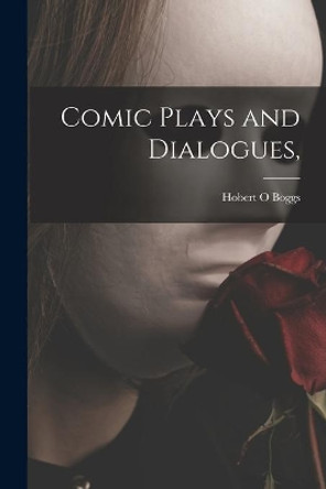 Comic Plays and Dialogues, by Hobert O Boggs 9781014010889