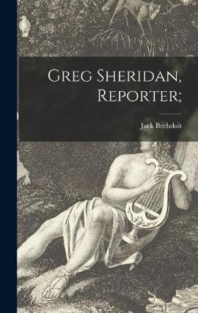 Greg Sheridan, Reporter; by Jack 1884-1954 Bechdolt 9781014083029
