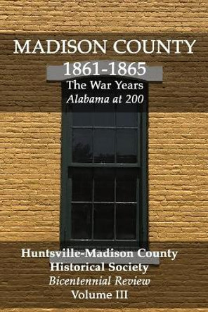 Madison County 1861-1865: The War Years: Bicentennial Review Volume III by Huntsville Madison County Historical Soc 9781071453483